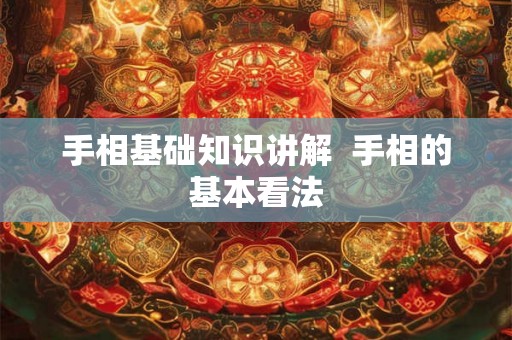 手相基础知识讲解  手相的基本看法