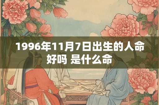 1996年11月7日出生的人命好吗 是什么命