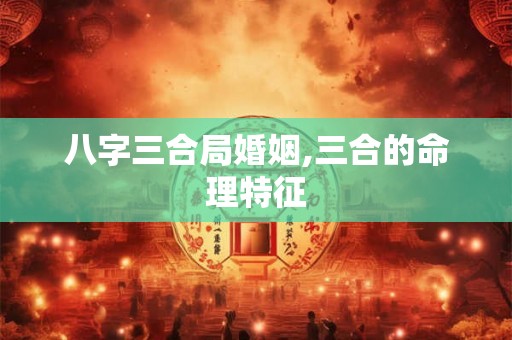 八字三合局婚姻,三合的命理特征