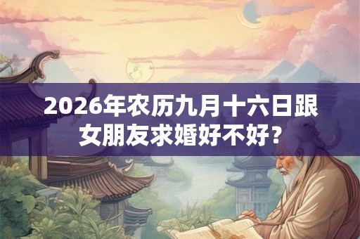 2026年农历九月十六日跟女朋友求婚好不好？