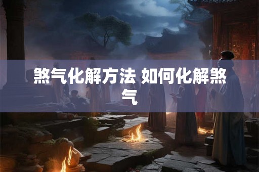 煞气化解方法 如何化解煞气