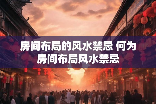 房间布局的风水禁忌 何为房间布局风水禁忌