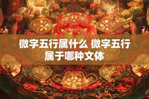 微字五行属什么 微字五行属于哪种文体