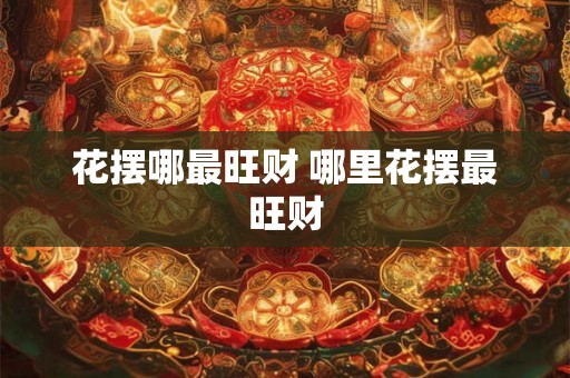 花摆哪最旺财 哪里花摆最旺财