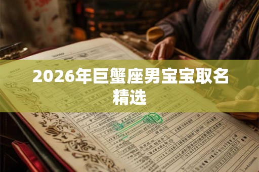 2026年巨蟹座男宝宝取名精选
