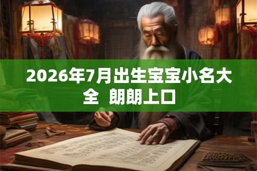 2026年7月出生宝宝小名大全 朗朗上口 2026年7月出生宝宝小名大全 朗朗上口