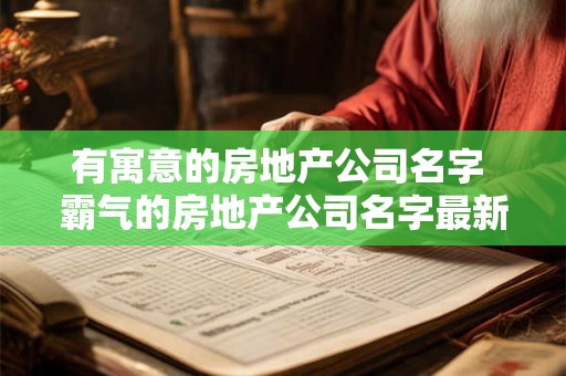 有寓意的房地产公司名字 霸气的房地产公司名字最新