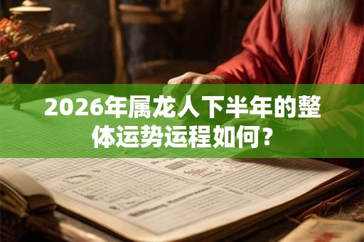 2026年属龙人下半年的整体运势运程如何？