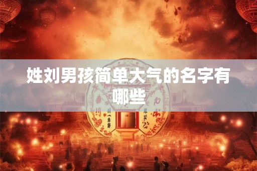 姓刘男孩简单大气的名字有哪些