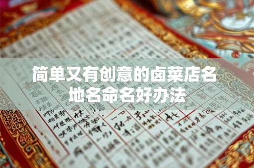 简单又有创意的卤菜店名 地名命名好办法