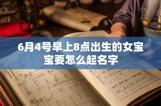 6月4号早上8点出生的女宝宝要怎么起名字