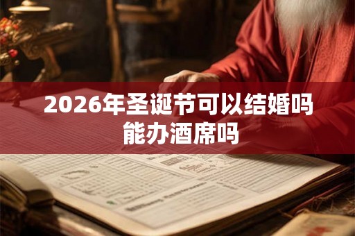 2026年圣诞节可以结婚吗 能办酒席吗