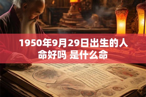 1950年9月29日出生的人命好吗 是什么命