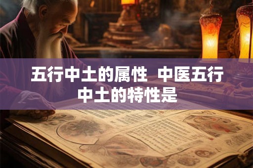五行中土的属性  中医五行中土的特性是
