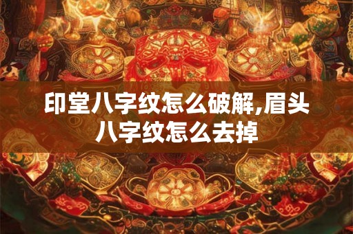 印堂八字纹怎么破解,眉头八字纹怎么去掉 印堂八字纹怎么破解,眉头八字纹怎么去掉