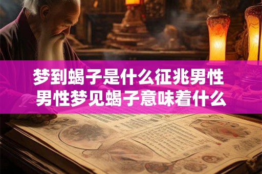 梦到蝎子是什么征兆男性 男性梦见蝎子意味着什么
