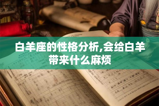 白羊座的性格分析,会给白羊带来什么麻烦 白羊座的性格分析,会给白羊带来什么麻烦