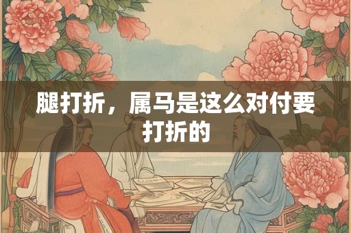 腿打折，属马是这么对付要打折的