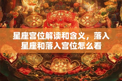 星座宫位解读和含义，落入星座和落入宫位怎么看