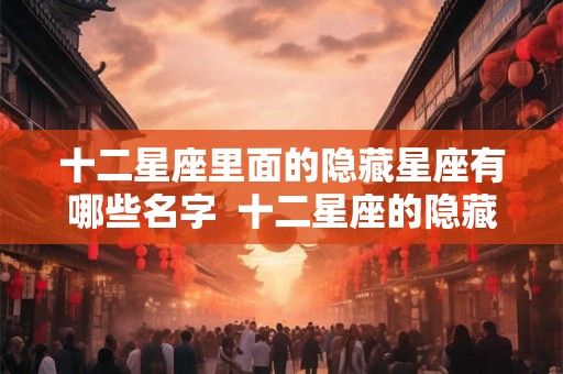 十二星座里面的隐藏星座有哪些名字  十二星座的隐藏的星座