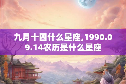 九月十四什么星座,1990.09.14农历是什么星座