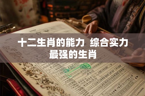 十二生肖的能力  综合实力最强的生肖