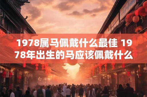 1978属马佩戴什么最佳 1978年出生的马应该佩戴什么