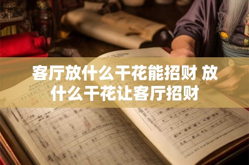 客厅放什么干花能招财 放什么干花让客厅招财