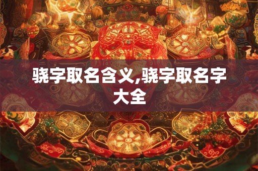 骁字取名含义,骁字取名字大全