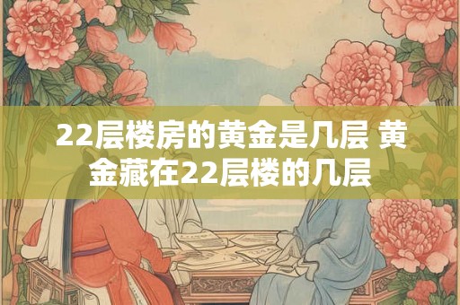 22层楼房的黄金是几层 黄金藏在22层楼的几层