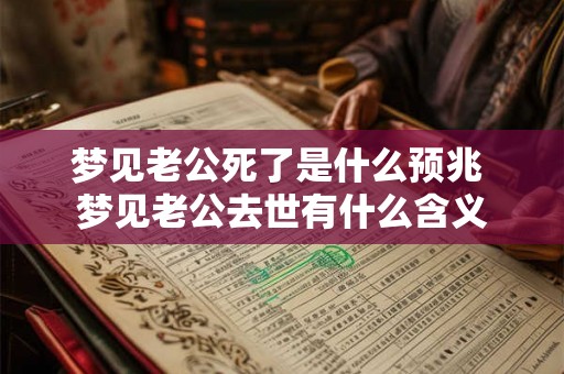 梦见老公死了是什么预兆 梦见老公去世有什么含义 梦见老公死了是什么预兆 梦见老公去世有什么含义