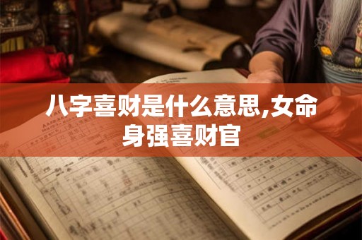 八字喜财是什么意思,女命身强喜财官