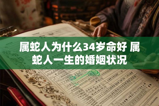 属蛇人为什么34岁命好 属蛇人一生的婚姻状况 属蛇人为什么34岁命好 属蛇人一生的婚姻状况