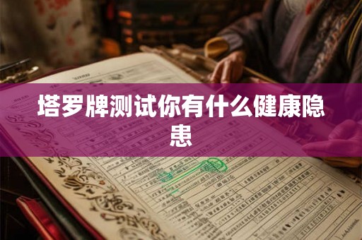 塔罗牌测试你有什么健康隐患 塔罗牌测试你有什么健康隐患