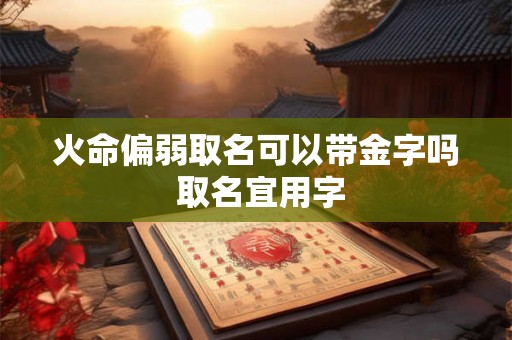火命偏弱取名可以带金字吗 取名宜用字