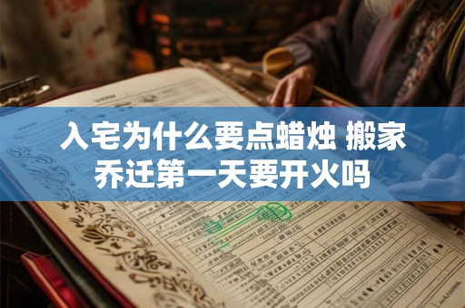 入宅为什么要点蜡烛 搬家乔迁第一天要开火吗 入宅为什么要点蜡烛 搬家乔迁第一天要开火吗