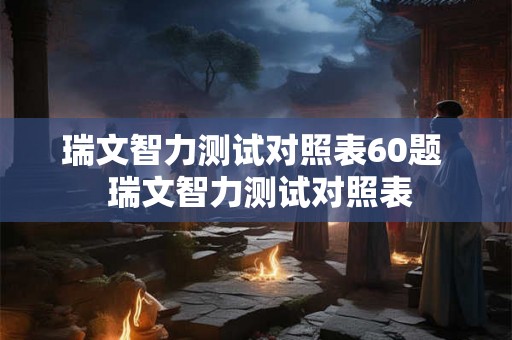 瑞文智力测试对照表60题 瑞文智力测试对照表 瑞文智力测试对照表60题 瑞文智力测试对照表