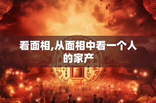 看面相,从面相中看一个人的家产