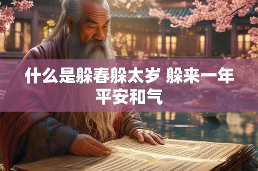 什么是躲春躲太岁 躲来一年平安和气 什么是躲春躲太岁 躲来一年平安和气