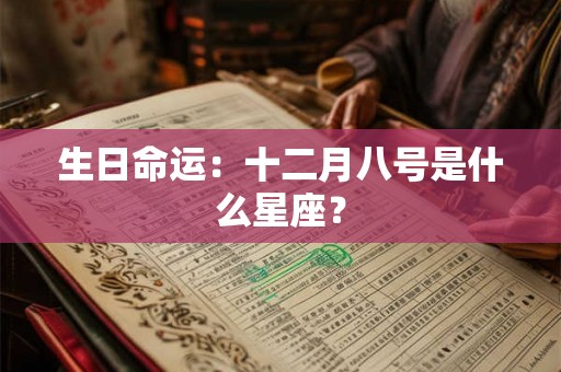 生日命运:十二月八号是什么星座? 生日命运:十二月八号是什么星座?