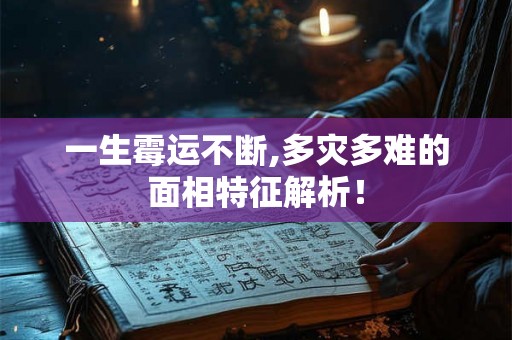 一生霉运不断,多灾多难的面相特征解析! 一生霉运不断,多灾多难的面相特征解析!