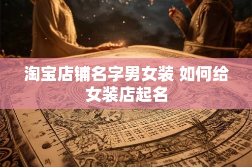 淘宝店铺名字男女装 如何给女装店起名