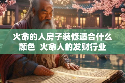 火命的人房子装修适合什么颜色  火命人的发财行业