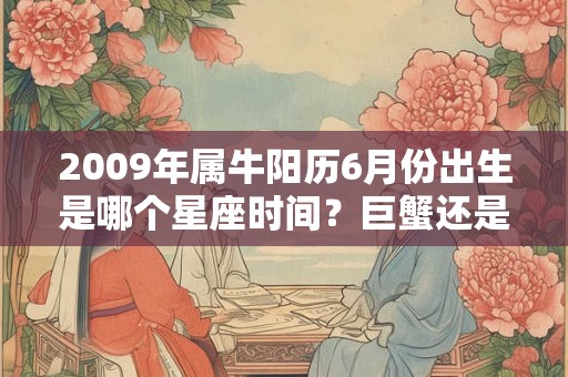 2009年属牛阳历6月份出生是哪个星座时间？巨蟹还是双子？