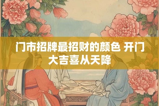 门市招牌最招财的颜色 开门大吉喜从天降