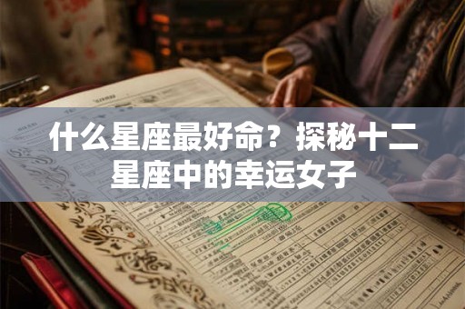 什么星座最好命？探秘十二星座中的幸运女子