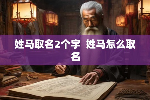 姓马取名2个字  姓马怎么取名