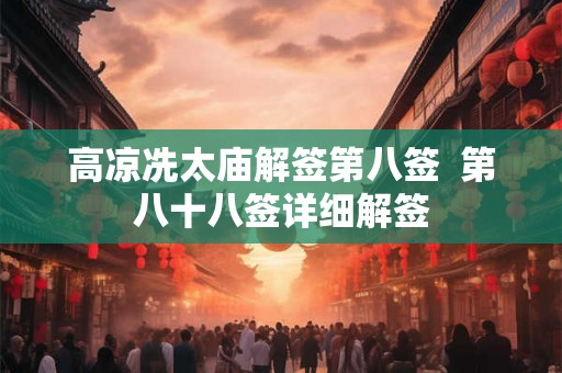 高凉冼太庙解签第八签  第八十八签详细解签