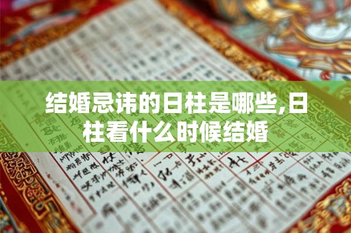 结婚忌讳的日柱是哪些,日柱看什么时候结婚