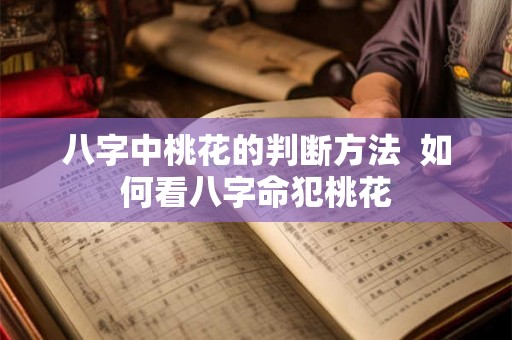 八字中桃花的判断方法  如何看八字命犯桃花